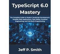TypeScript 6.0 Mastery: The Complete Guide to Modern JavaScript Development, Scalable Web Applications, Type Safety, Frontend Engineering, and Full-Stack Programming