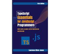 TypeScript Essentials for JavaScript Programmers: Write Safer, Cleaner, Faster Frontend & Backend Code