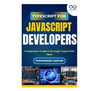 TypeScript for JavaScript Developers: A Beginner’s Guide to Strongly-Typed Web Apps