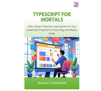TypeScript for Mortals: Add a Super-Powered Type System to Your JavaScript Projects for Fewer Bugs and Better Code