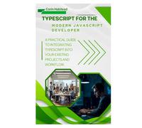 TypeScript for the Modern JavaScript Developer: A Practical Guide to Integrating TypeScript into Your Existing Projects and Workflow