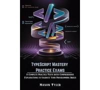 TypeScript Mastery Practice Exams: 5 Complete Practice Tests with Comprehensive Explanations to Validate Your Programming Skills