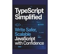 TypeScript Simplified: Write Safer, Scalable JavaScript with Confidence