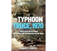 Typhoon Truce 1970 Three Days in Vietnam when Nature Intervened in the War by Robert Curtis Robert Curtis (Auteur)