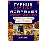 Typhur 8qt Sync Airfryer Cookbook For Beginners: 200 Simple Everyday Recipes Anyone Can Make, and Everyone Will Love