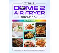 Typhur Dome 2 Air Fryer Cookbook: Discover Easy And Wholesome Air Fryer Meals For Everyday Cooking With Crunchy Chicken, Tender Beef, Fresh ... In The Typhur Dome 2 [Full Color Edition]