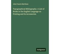 Typographical Bibliography. A List of Books in the English Language on Printing and its Accessories