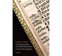 Typographies of Performance in Early Modern England - Bourne Claire M. L. Assistant Professor of English Pennsylvania State University - Oxford University Bourne Claire M. L. Assistant Professor of En
