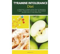 Tyramine Intolerance Diet: A Beginner's 5-Step Action Plan to Managing Triggers, Migraines and Anxiety, With Sample Recipes and a 7-Day Meal Plan