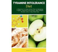 Tyramine Intolerance Diet: A Beginner's 5-Step Action Plan to Managing Triggers, Migraines and Anxiety, With Sample Recipes and a 7-Day Meal Plan