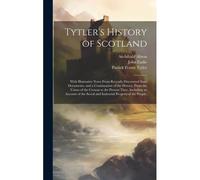 Tytler's History Of Scotland: With Illustrative Notes From Recently Discovered State Documents, And A Continuation Of The History, From The Union Of ... Social And Industrial Progress Of The People;
