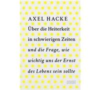 U¨ber die Heiterkeit in schwierigen Zeiten und die Frage, wie wichtig uns der Ernst des Lebens sein sollte | Axel Hacke Axel HackeAxel Hacke (Auteur)