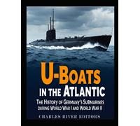 U-Boats In The Atlantic: The History Of Germanys Submarines During World War I And World War Ii