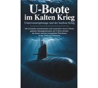 U-Boote im Kalten Krieg: Unterwasserspionage und der lautlose Krieg: Die Geschichte amerikanischer und sowjetischer Atom-U-Boote, geheimer ... Wettrüstens in den Tiefen der Weltmeere