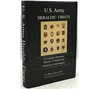 U.S. Army Heraldic Crests: A Complete Illustrated History of Authorized Distinctive Unit Insignia