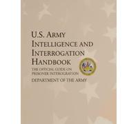 U.S. Army Intelligence And Interrogation Handbook: The Official Guide On Prisoner Interrogation