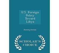 U.S. Foreign Policy Toward Libya - Scholar's Choice Edition
