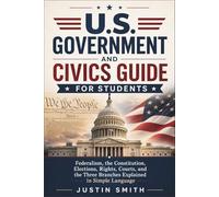 U.S. Government and Civics Guide for Students: Federalism, the Constitution, Elections, Rights, Courts, and the Three Branches Explained in Simple Language