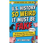 U.S. History So Weird It Must Be Fake (It's Not.): 60 Strange-But-True Stories They Never Taught You in School