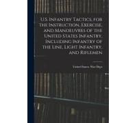 U.S. Infantry Tactics, For The Instruction, Exercise, And Manoeuvres Of The United States Infantry, Including Infantry Of The Line, Light Infantry, And Riflemen