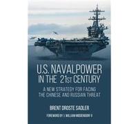 U.S. Naval Power in the 21st Century A New Strategy for Facing the Chinese and Russian Threat - Brent Droste Sadler - Naval Institute Press - Livre en Ang Brent Droste SadlerBrent Droste Sadler (Auteu