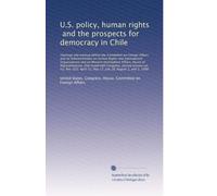 U.S. policy, human rights, and the prospects for democracy in Chile: Hearings and markup before the Committee on Foreign Affairs a...