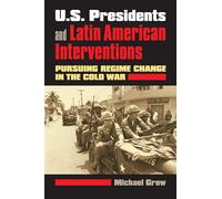 U.S. Presidents and Latin American Interventions: Pursuing Regime Change in the Cold War