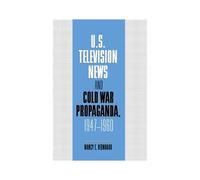 U.S. Television News And Cold War Propaganda, 1947 1960