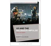 U2 And The Religious Impulse: Take Me Higher (Bloomsbury Studies In Religion And Popular Music)