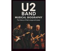 U2 BAND MUSICAL BIOGRAPHY: The history of their songs and career