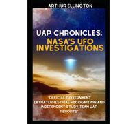 Uap Chronicles: Nasa's Ufo Investigations: Official Government Extraterrestrial Recognition And Independent Study Team Uap Reports