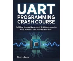 UART Programming Crash Course: Build Real Embedded Projects with Serial Communication Using Arduino, STM32, and Microcontrollers