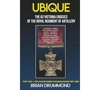 Ubique: The 62 Victoria Crosses of the Royal Regiment of Artillery: Part Two - For Valour During the Indian Mutiny 1857-1859