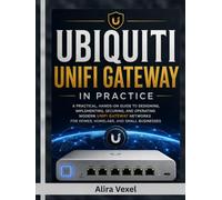 UBIQUITI UNIFI GATEWAY IN PRACTICE: Build Secure Home, Homelab, and Business Networks with VLANs, Zone-Based Firewalls, IDS/IPS, Multi-WAN, WireGuard, Site Magic SD-WAN, QoS, and High Availability