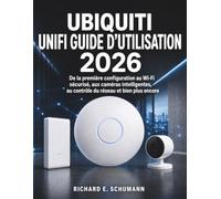 Ubiquiti UniFi Guide d’utilisation 2026: De la première configuration au Wi-Fi sécurisé, aux caméras intelligentes, au contrôle du réseau et bien plus encore