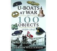 UBoats at War in 100 Objects 19391945 by Gordon Williamson Gordon Williamson (Auteur)