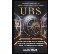 UBS: The Hidden History of Switzerland’s Most Powerful Bank: Secret Files Reveal How the Banking Giant Concealed Wealth, Controlled Power, and Rewired Global Finance