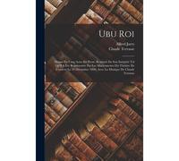 Ubu Roi: Drame En Cinq Actes En Prose, Restituté En Son Intégrité Tel Qu'il A Été Représentée Par Les Marionnettes Du Théâtre D