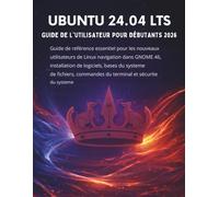 Ubuntu 24.04 Lts Guide De L'utilisateur Pour Débutants2026: Guide de référence essentiel pour les nouveaux utilisateurs de Linux navigation dans GNOME ... commandes du terminal et sécurité du systè
