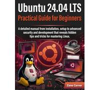 Ubuntu 24.04 lts Practical Guide for Beginners: A detailed manual from installation, setup to advanced security and development that reveals hidden tips and tricks for mastering Linux