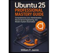 Ubuntu 25 Professional Mastery Guide: Comprehensive Linux Administration, Secure Server Engineering, and Modern System Automation