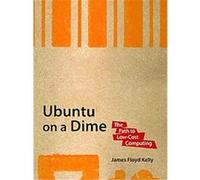 Ubuntu on a Dime, Path to Low Cost Computing James Floyd Kelly (Auteur)
