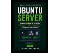 UBUNTU SERVER ADMINISTRATION IN PRACTICE: Manage Services, Networking, Storage, and Real-World Server Workloads
