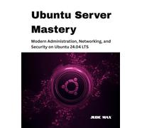 Ubuntu Server Mastery: Modern Administration, Networking, and Security on Ubuntu 24.04 LTS
