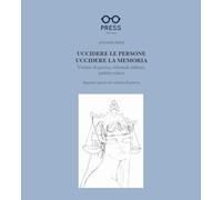 Uccidere le persone, uccidere la memoria. Vittime di guerra, tribunali militari, pulizia etnica. Appunti sparsi sui crimini di guerra