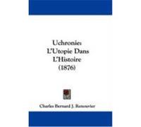 Uchronie: L'Utopie Dans L'Histoire (1876) Renouvier, Charles Bernard J. (Auteur)
