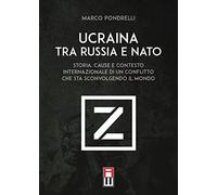 Ucraina tra Russia e NATO. Storia, cause e contesto internazionale di un conflitto che sta sconvolgendo il mondo
