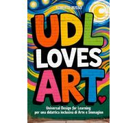 UDL Loves ART. Universal Design for Learning per una didattica inclusiva di Arte e Immagine: Strategie, Lezioni, Profilo dello Studente, Rubriche di Valutazione