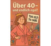 Über 40 - und endlich egal!: Warum das Leben jetzt erst richtig witzig wird