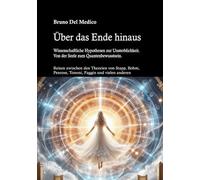 Über das Ende hinaus. Wissenschaftliche Hypothesen zur Unsterblichkeit. Von der Seele zum Quantenbewusstsein. Reisen zwischen den Theorien von Henry Stapp, David Bohm, Roger Penrose, Giulio Tononi...